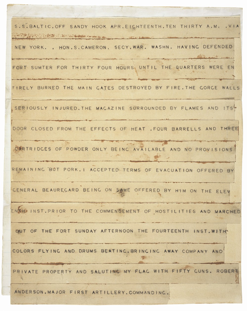 Sent to then Secretary of War Simon Cameron on April 13, 1861, this telegraph announced that after “thirty hours of defending Fort Sumter, Major Robert Anderson had accepted the evacuation offered by Confederate General Beauregard. The Union had surrendered Fort Sumter, and the Civil War had officially begun. “Telegram from Maj. Robert Anderson to Hon. Simon Cameron, Secretary, announcing his withdrawal from Fort Sumter,” April 18, 1861; Records of the Adjutant General's Office, 1780's-1917; Record Group 94; National Archives, http://www.ourdocuments.gov/doc.php?doc=30. 