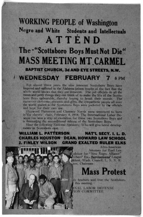 The unjust and unreasonable accusation of rape brought against the so-called Scottsboro Boys, pictured with their attorney in 1932, generated serious controversy throughout the country.  “Working people of Washington negro and white. students and intellectuals attend The ‘Scottsboro boys must not die’ mass meeting Mt. Carmel Baptist church 3d and Eye Streets N. W. Wednesday February 7 8 PM ....” Washington, D. C., 1934. Library of Congress, http://memory.loc.gov/cgi-bin/query/r?ammem/AMALL:@field%28NUMBER+@band%28rbpe+20805500%29%29.  “The Scottsboro Boys, with attorney Samuel Leibowitz, under guard by the state militia, 1932.” Wikipedia, http://en.wikipedia.org/wiki/Scottsboro_Boys#mediaviewer/File:Leibowitz,_Samuel_%26_Scottsboro_Boys_1932.jpg. 