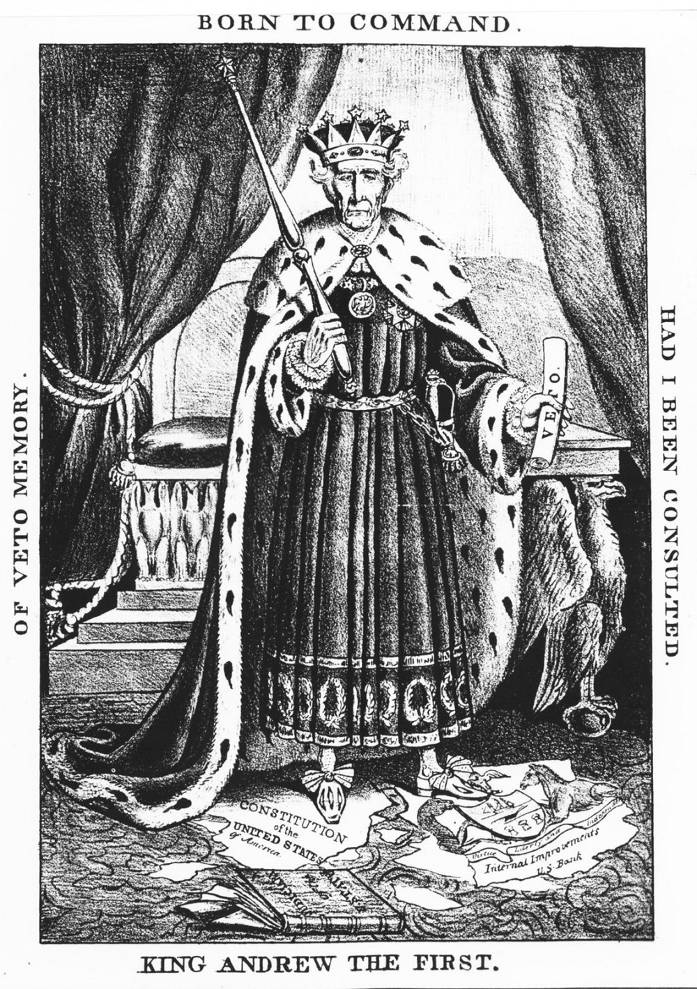 This political cartoon depicts Andrew Jackson as a king. He holds the veto in one hand and stands on top of the shredded Constitution and legislation labeled "internal improvements." The border of the image says King Andrew the First, Born to Command, Hand I Been Consulted, Of Veto Memory. 