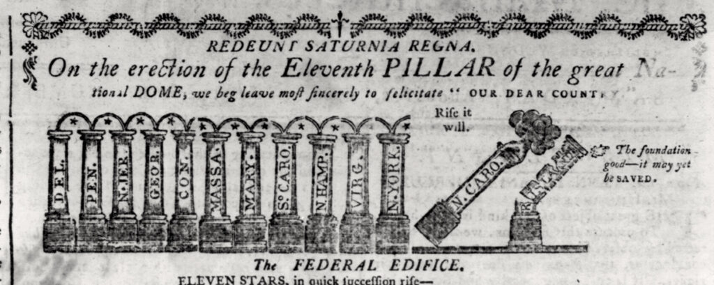 This political cartoon has 13 pillars lined up left to right with the names of the 13 original states of the United States on them; one name per state. The first 11 pillars are standing upright, representing the states that had already ratified the U.S. constitution as of the publication date of the cartoon—August 2, 1789. The two remaining pillars—North Carolina and Rhode Island—are crumbling apart and toppling over on the right side of the cartoon, representing that these states had not yet ratified the constitution. The text at the top of the cartoon reads, “Redunt Saturnia Regna. On the erection of the Eleventh PILLAR of the great National DOME, we beg leave most sincerely to felicitate ‘OUR DEAR COUNTRY.’ Rife it will. The foundation good—it may yet be SAVED.”